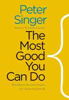 The Most Good You Can Do: How Effective Altruism Is Changing Ideas About Living Ethically by Peter Singer