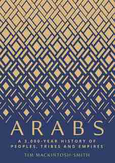 Arabs: A 3,000-year History Of Peoples, Tribes And Empires by Tim Mackintosh-Smith