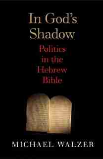 In God's Shadow: Politics in the Hebrew Bible by Michael Walzer