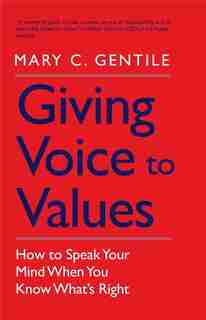 Giving Voice to Values: How to Speak Your Mind When You Know What's Right by Mary C. Gentile