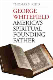 George Whitefield: America's Spiritual Founding Father by Thomas S. Kidd