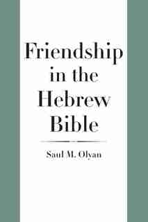 Friendship In The Hebrew Bible by Saul M. Olyan