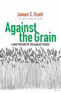 Against The Grain: A Deep History Of The Earliest States by James C. Scott