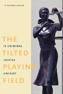 The Tilted Playing Field: Is Criminal Justice Unfair? by H. Richard Uviller