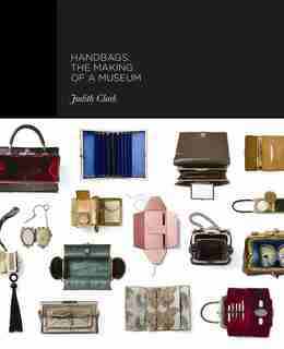 Handbags: The Making Of A Museum by Claire Wilcox