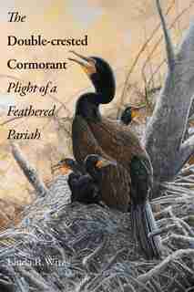 The Double-crested Cormorant: Plight Of A Feathered Pariah by Linda R. Wires