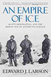 An Empire of Ice: Scott, Shackleton, and the Heroic Age of Antarctic Science by Edward J Larson