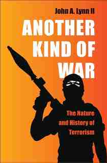 Another Kind Of War: The Nature And History Of Terrorism by John A. Lynn