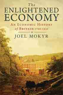 The Enlightened Economy: An Economic History Of Britain 1700-1850 by Joel Mokyr