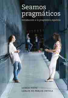 Seamos Pragmáticos: Introducción A La Pragmática Española by Derrin Pinto