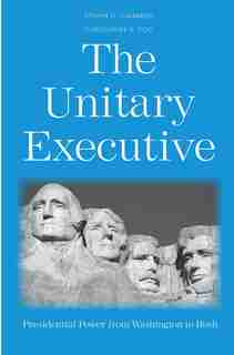 The Unitary Executive: Presidential Power From Washington To Bush by Steven G. Calabresi