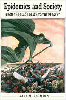 Epidemics And Society: From The Black Death To The Present by Frank M. Snowden