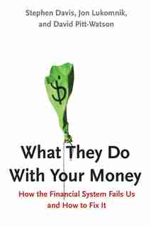 What They Do With Your Money: How The Financial System Fails Us And How To Fix It by Stephen Davis