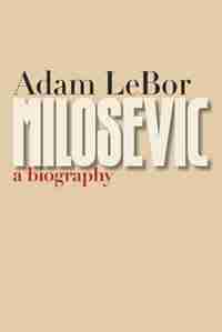 Milosevic: A Biography by Adam Lebor