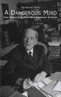 A Dangerous Mind: Carl Schmitt In Post-war European Thought by JAN-WERNER MÜLLER