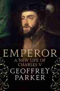 Emperor: A New Life Of Charles V by GEOFFREY PARKER