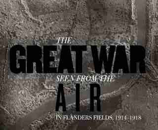 The Great War Seen From The Air: In Flanders Fields, 1914-1918 by Birger Stichelbaut
