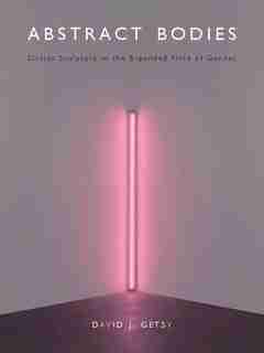 Abstract Bodies: Sixties Sculpture In The Expanded Field Of Gender by David J. Getsy