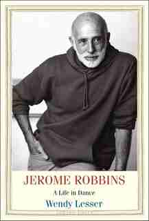Jerome Robbins: A Life In Dance by Wendy Lesser
