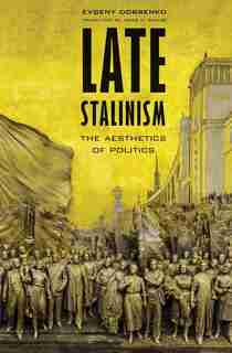 Late Stalinism: The Aesthetics Of Politics by Evgeny Dobrenko