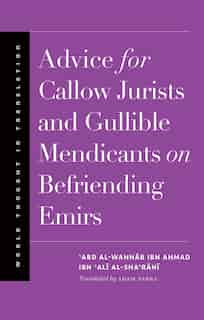 Advice For Callow Jurists And Gullible Mendicants On Befriending Emirs by 'abd Al-wahhab Ibn Ahmad Ibn 'ali Al-sha'rani