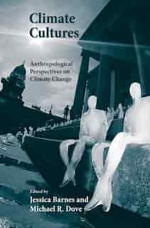 Climate Cultures: Anthropological Perspectives On Climate Change by Jessica Barnes