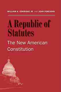 A Republic Of Statutes: The New American Constitution by William N. Eskridge