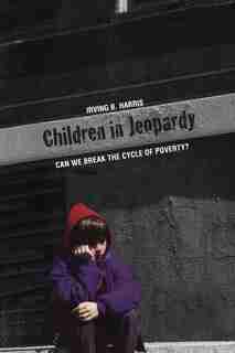 Children In Jeopardy: Can We Break The Cycle Of Poverty? by Irving B. Harris