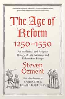 The Age Of Reform, 1250-1550: An Intellectual And Religious History Of Late Medieval And Reformation Europe by Steven Ozment