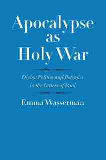 Apocalypse As Holy War: Divine Politics And Polemics In The Letters Of Paul by Emma Wasserman