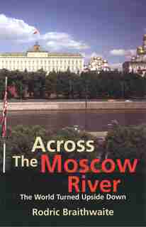 Across The Moscow River: The World Turned Upside Down by Rodric Braithwaite