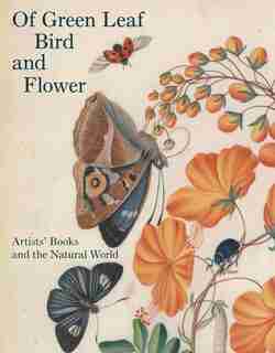 Of Green Leaf, Bird, And Flower: Artists' Books And The Natural World by Elisabeth R. Fairman