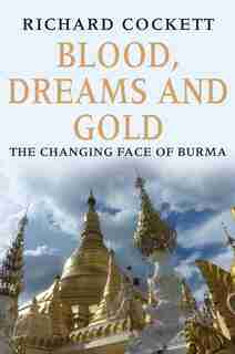 Blood, Dreams And Gold: The Changing Face Of Burma by Richard Cockett
