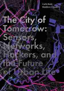 The City Of Tomorrow: Sensors, Networks, Hackers, And The Future Of Urban Life by Carlo Ratti