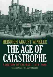 The Age Of Catastrophe: A History Of The West 1914-1945 by Heinrich August Winkler