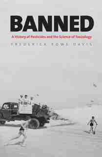 Banned: A History Of Pesticides And The Science Of Toxicology by Frederick Rowe Davis