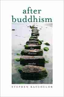 After Buddhism: Rethinking The Dharma For A Secular Age by Stephen Batchelor