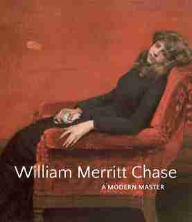 William Merritt Chase: A Modern Master by Elsa Smithgall