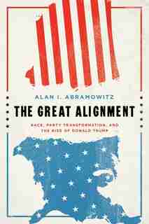 The Great Alignment: Race, Party Transformation, And The Rise Of Donald Trump by Alan I. Abramowitz