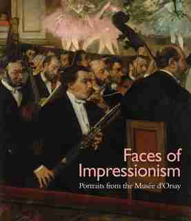 Faces Of Impressionism: Portraits From The Musée D'orsay by George T. M. Shackelford