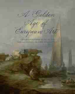 A Golden Age Of European Art: Celebrating Fifty Years Of The Sarah Campbell Blaffer Foundation by James Clifton