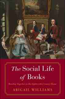 The Social Life Of Books: Reading Together In The Eighteenth-century Home by Abigail Williams