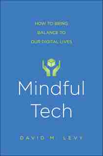 Mindful Tech: How To Bring Balance To Our Digital Lives by David M. Levy