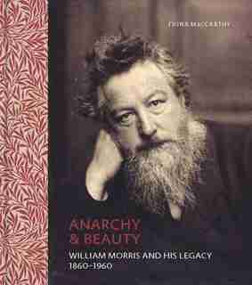 Anarchy & Beauty: William Morris And His Legacy, 1860-1960 by Fiona MacCarthy