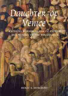 Daughter Of Venice: Caterina Corner, Queen Of Cyprus And Woman Of The Renaissance by Holly S. Hurlburt
