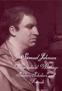 The Works Of Samuel Johnson, Volume 19: Biographical Writings: Soldiers, Scholars, And Friends by Samuel Johnson