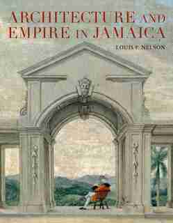Architecture And Empire In Jamaica by Louis P. Nelson