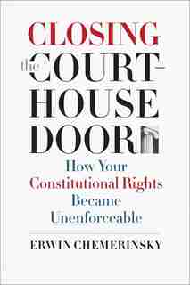 Closing The Courthouse Door: How Your Constitutional Rights Became Unenforceable by Erwin Chemerinsky