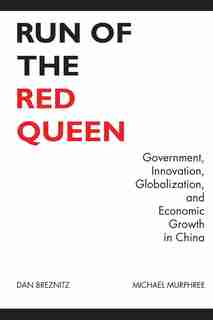 Run Of The Red Queen: Government, Innovation, Globalization, And Economic Growth In China by Dan Breznitz