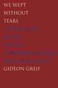 We Wept Without Tears: Testimonies Of The Jewish Sonderkommando From Auschwitz by Gideon Greif